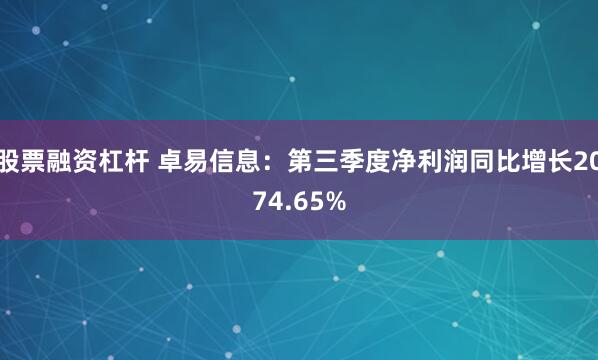 股票融资杠杆 卓易信息：第三季度净利润同比增长2074.65%
