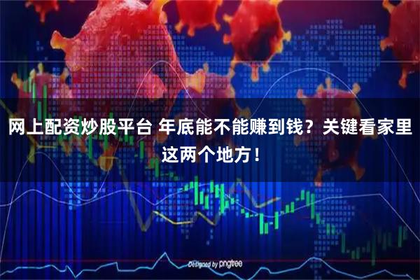 网上配资炒股平台 年底能不能赚到钱？关键看家里这两个地方！
