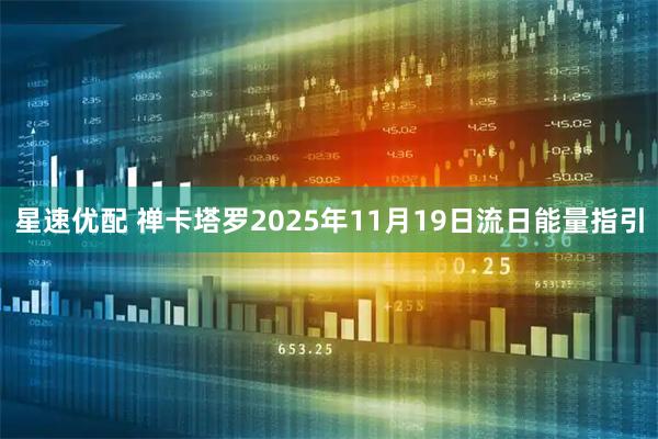 星速优配 禅卡塔罗2025年11月19日流日能量指引