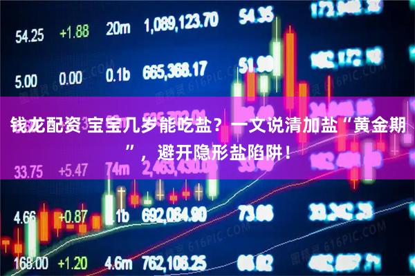 钱龙配资 宝宝几岁能吃盐？一文说清加盐“黄金期”，避开隐形盐陷阱！