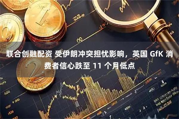 联合创融配资 受伊朗冲突担忧影响，英国 GfK 消费者信心跌至 11 个月低点