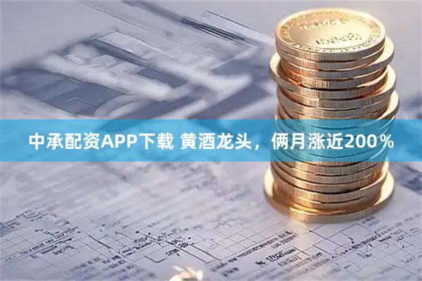 中承配资APP下载 黄酒龙头，俩月涨近200％